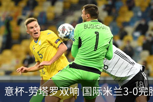 意杯-劳塔罗双响 国际米兰3-0完胜AC米兰挺进决赛